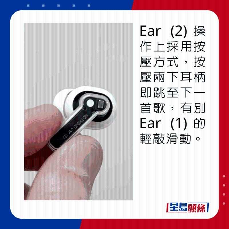 Ear (2)操作上採用按壓方式，按壓兩下耳柄即跳至下一首歌，有別Ear (1)的觸控滑動。