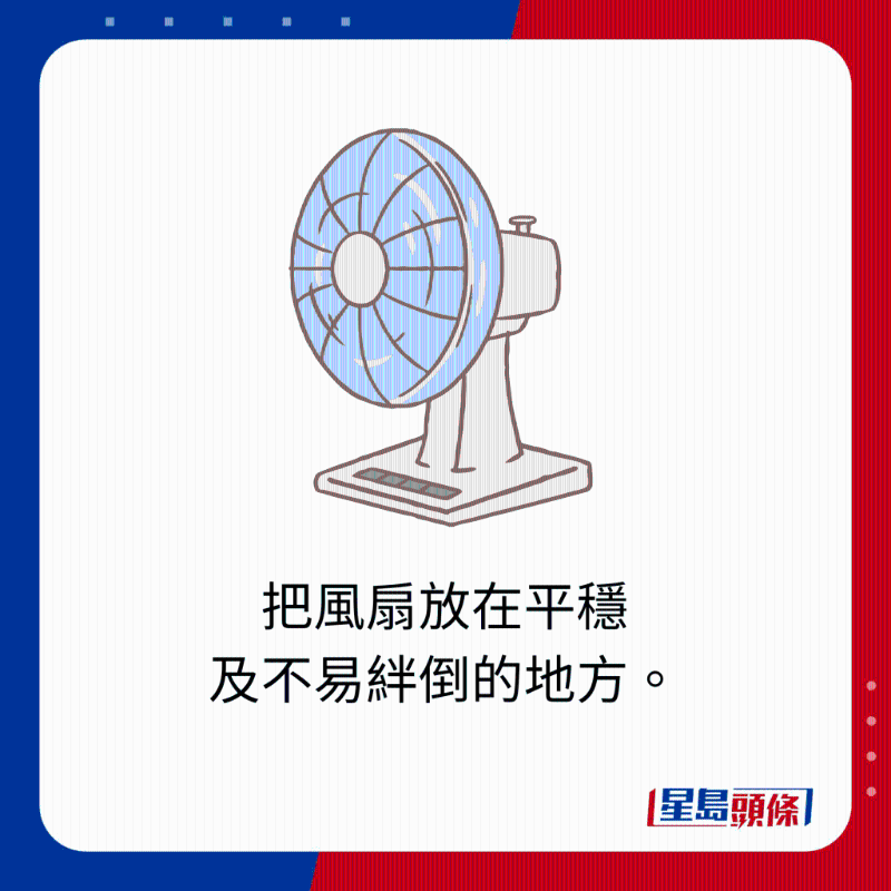 把風扇放在平穩及不易絆倒的地方。