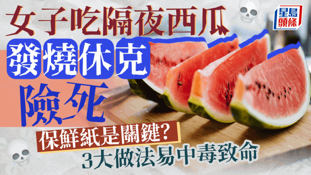 女子吃隔夜西瓜休克險死，保鮮紙是關鍵？3大做法易中毒致命