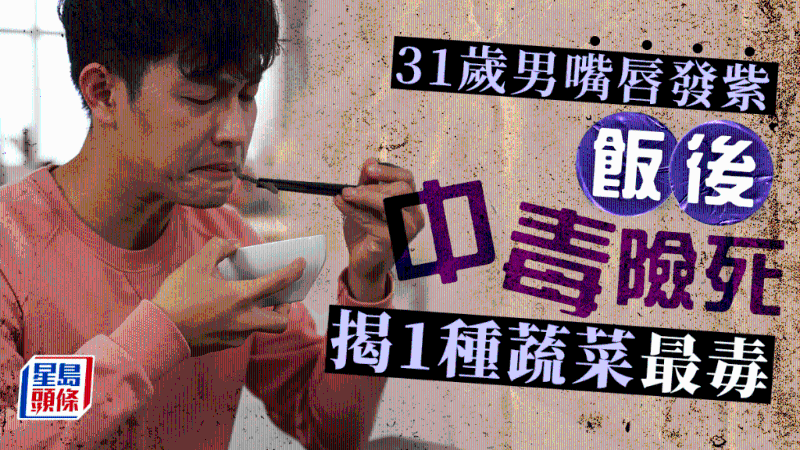 31歲男飯后嘴唇發紫中毒險死，揭吃1種蔬菜出事，3類食物也高危