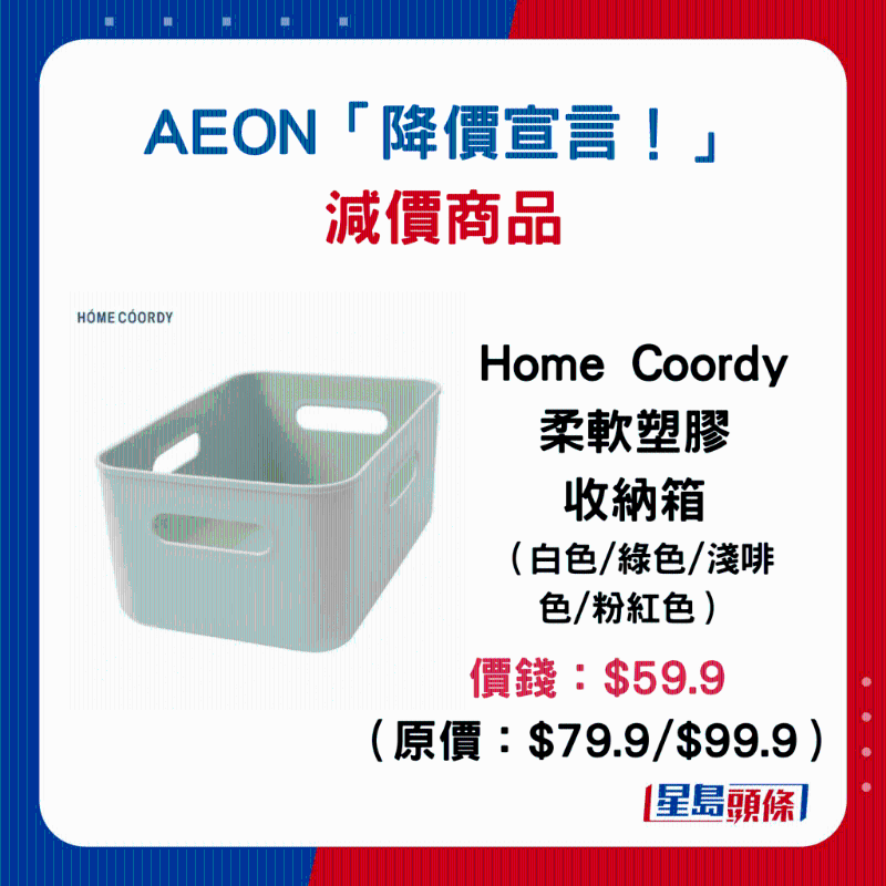 Home Coordy柔軟塑料收納箱(各款):價錢:$59.9 (原價:$79.9 $99.9) Home Coordy柔軟塑料收納箱(各款):價錢:$59.9 (原價:$79.9 $99.9)