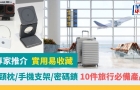 旅行必備產品｜頸枕/手機支架/密碼鎖，實用易收藏推介，專家教精你
