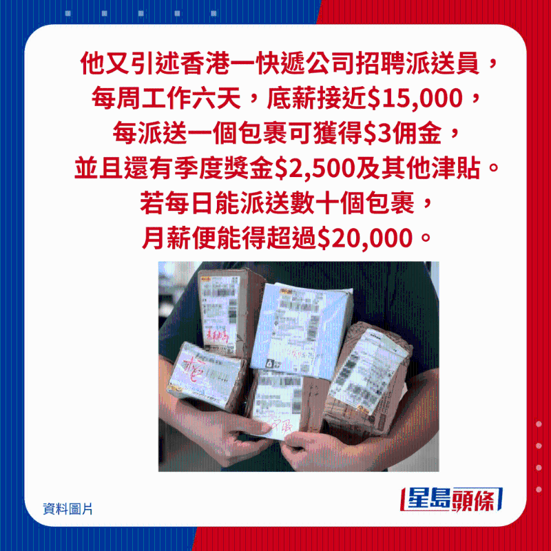 他又引述香港一快遞公司招聘派送員， 每周工作六天，底薪接近$15,000， 每派送一個包裹可獲得$3傭金， 并且還有季度獎金$2,500及其他津貼。 若每日能派送數十個包裹， 月薪便能得超過$20,000。