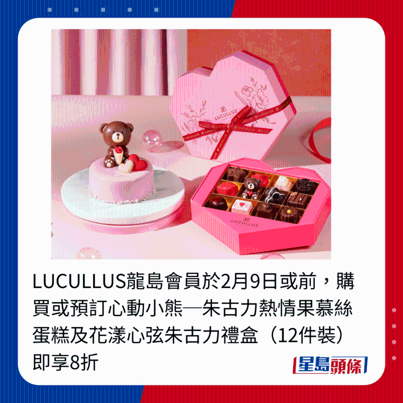 LUCULLUS龍島會員于2月9日或前，購買或預訂心動小熊─朱古力熱情果慕絲蛋糕及花漾心弦朱古力禮盒（12件裝）即享8折